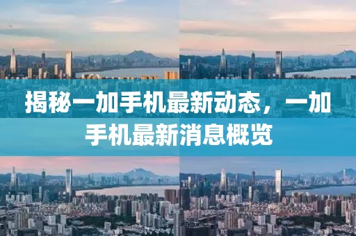 揭秘一加手機(jī)最新動(dòng)態(tài)，一加手機(jī)最新消息概覽