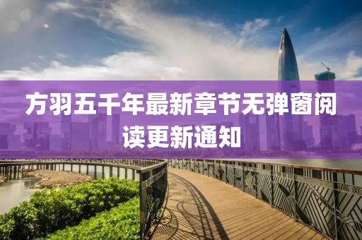 方羽五千年最新章節(jié)無彈窗閱讀更新通知