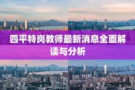 四平特崗教師最新消息全面解讀與分析
