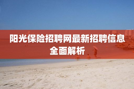 陽(yáng)光保險(xiǎn)招聘網(wǎng)最新招聘信息全面解析