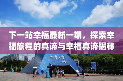 下一站幸福最新一期，探索幸福旅程的真諦與幸福真諦揭秘