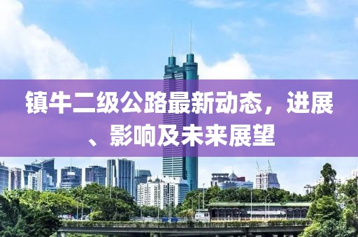 鎮(zhèn)牛二級公路最新動態(tài)，進展、影響及未來展望