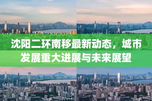 沈陽(yáng)二環(huán)南移最新動(dòng)態(tài)，城市發(fā)展重大進(jìn)展與未來(lái)展望