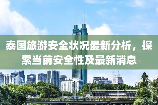 泰國(guó)旅游安全狀況最新分析，探索當(dāng)前安全性及最新消息