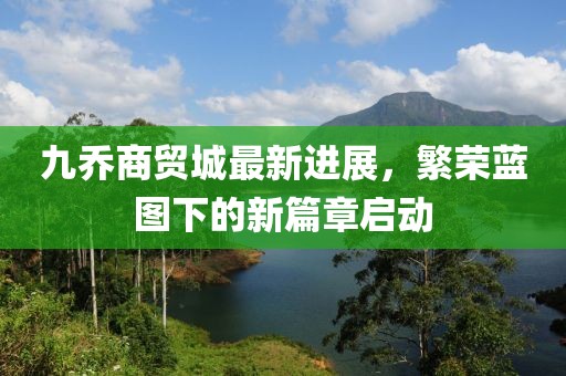 九喬商貿(mào)城最新進展，繁榮藍圖下的新篇章啟動