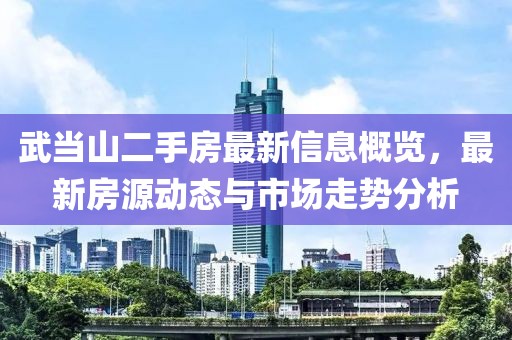 武當(dāng)山二手房最新信息概覽，最新房源動態(tài)與市場走勢分析