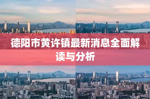 德陽(yáng)市黃許鎮(zhèn)最新消息全面解讀與分析