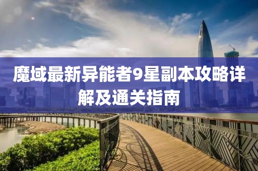 魔域最新異能者9星副本攻略詳解及通關(guān)指南