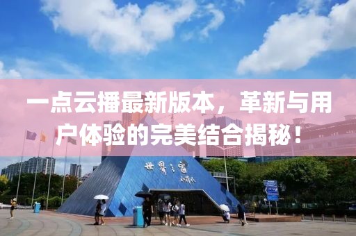 一點云播最新版本，革新與用戶體驗的完美結(jié)合揭秘！
