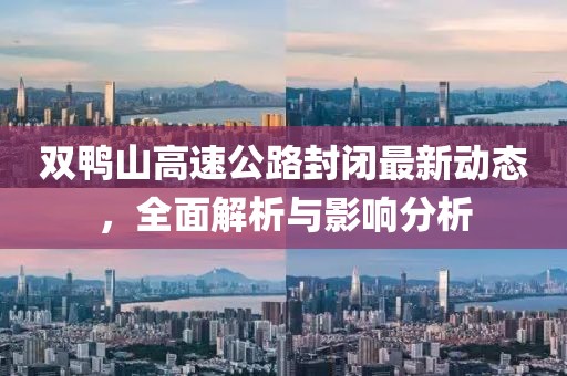 雙鴨山高速公路封閉最新動態(tài)，全面解析與影響分析