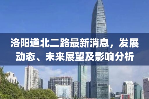 洛陽道北二路最新消息，發(fā)展動(dòng)態(tài)、未來展望及影響分析