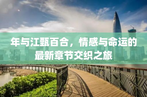 年與江甄百合，情感與命運(yùn)的最新章節(jié)交織之旅