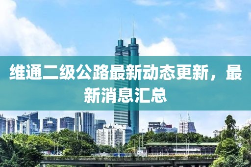 維通二級(jí)公路最新動(dòng)態(tài)更新，最新消息匯總
