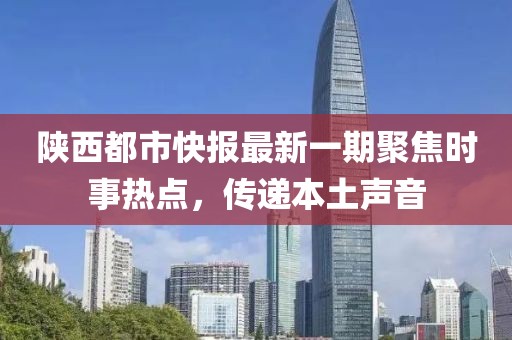 陜西都市快報最新一期聚焦時事熱點，傳遞本土聲音