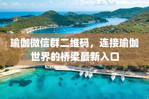 瑜伽微信群二維碼，連接瑜伽世界的橋梁最新入口