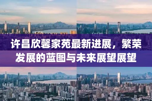 許昌欣馨家苑最新進(jìn)展，繁榮發(fā)展的藍(lán)圖與未來(lái)展望展望