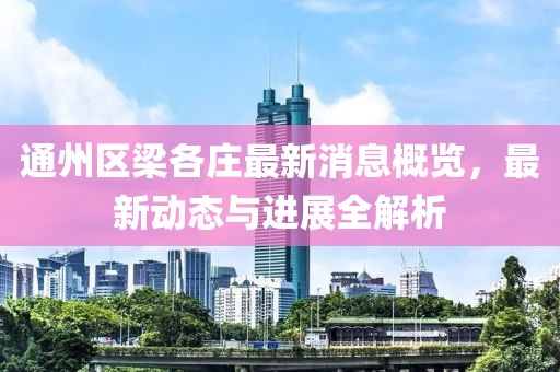 通州區(qū)梁各莊最新消息概覽，最新動(dòng)態(tài)與進(jìn)展全解析