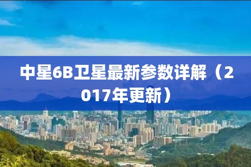 中星6B衛(wèi)星最新參數(shù)詳解（2017年更新）
