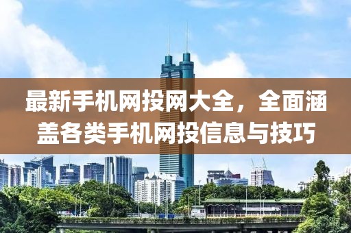 最新手機(jī)網(wǎng)投網(wǎng)大全，全面涵蓋各類手機(jī)網(wǎng)投信息與技巧