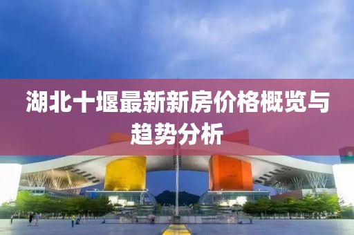 湖北十堰最新新房價(jià)格概覽與趨勢(shì)分析