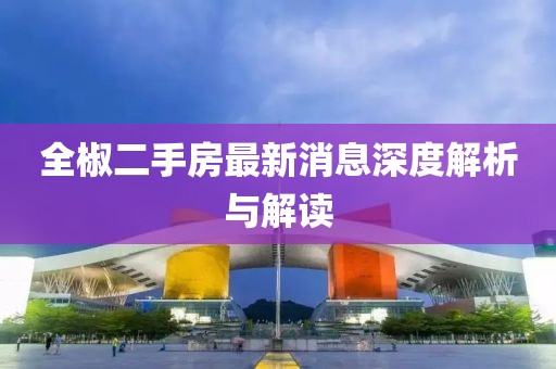 全椒二手房最新消息深度解析與解讀