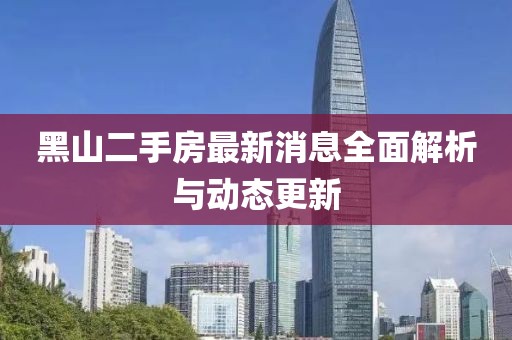 黑山二手房最新消息全面解析與動(dòng)態(tài)更新