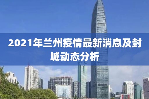 2021年蘭州疫情最新消息及封城動(dòng)態(tài)分析