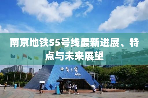 南京地鐵S5號線最新進(jìn)展、特點(diǎn)與未來展望