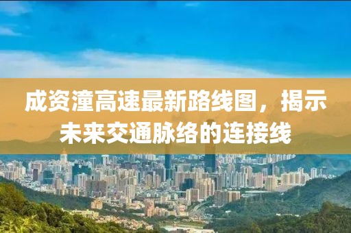 成資潼高速最新路線圖，揭示未來交通脈絡(luò)的連接線