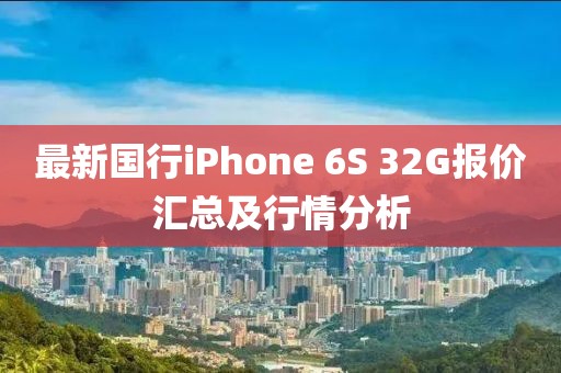 最新國行iPhone 6S 32G報(bào)價(jià)匯總及行情分析