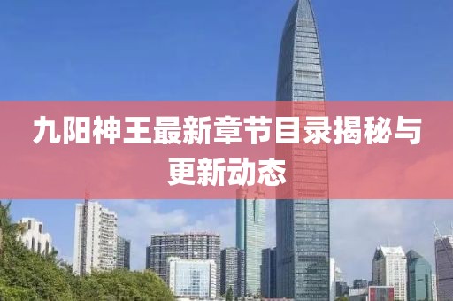 九陽神王最新章節(jié)目錄揭秘與更新動態(tài)