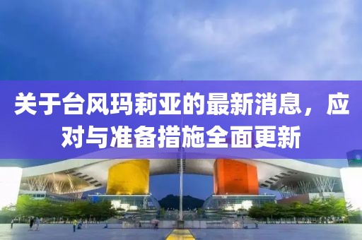 關(guān)于臺風(fēng)瑪莉亞的最新消息，應(yīng)對與準(zhǔn)備措施全面更新