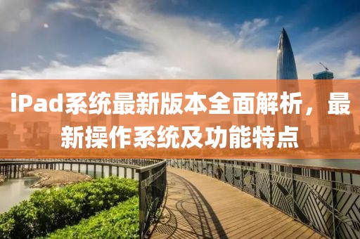 iPad系統(tǒng)最新版本全面解析，最新操作系統(tǒng)及功能特點
