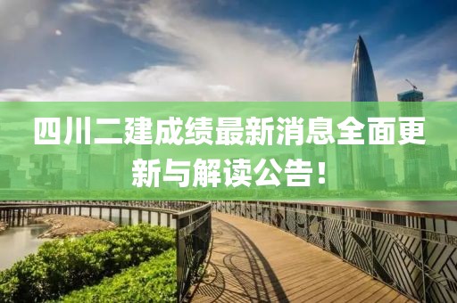 四川二建成績(jī)最新消息全面更新與解讀公告！