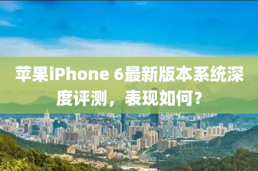 蘋果iPhone 6最新版本系統(tǒng)深度評(píng)測，表現(xiàn)如何？