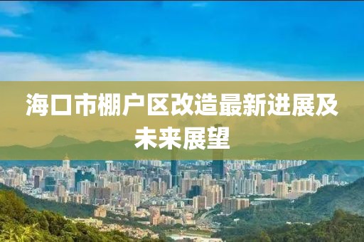 ?？谑信飸魠^(qū)改造最新進(jìn)展及未來展望
