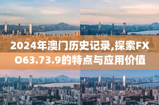 2024年澳門歷史記錄,探索FXO63.73.9的特點與應(yīng)用價值