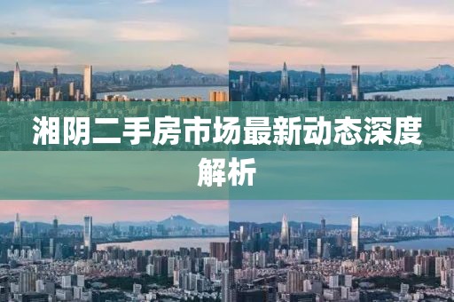 湘陰二手房市場最新動態(tài)深度解析