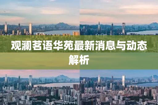 觀瀾茗語華苑最新消息與動態(tài)解析