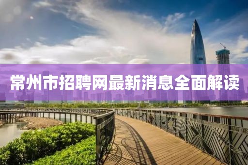 常州市招聘網(wǎng)最新消息全面解讀