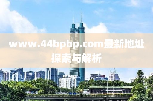www.44bpbp.com最新地址探索與解析