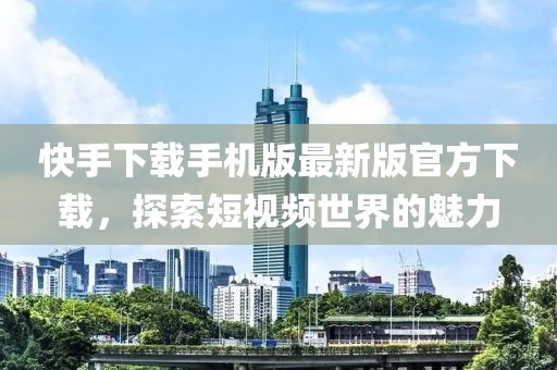 快手下載手機(jī)版最新版官方下載，探索短視頻世界的魅力