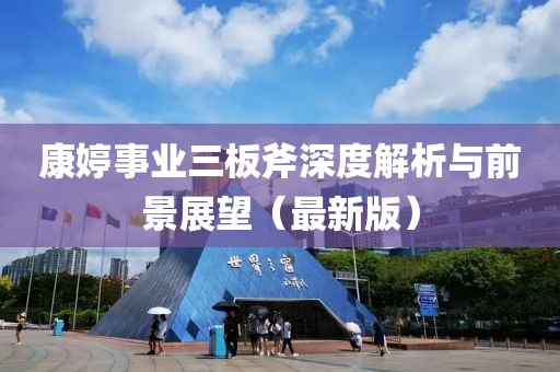 康婷事業(yè)三板斧深度解析與前景展望（最新版）