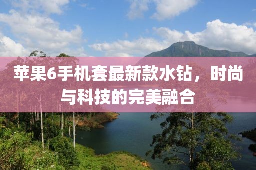 蘋果6手機套最新款水鉆，時尚與科技的完美融合