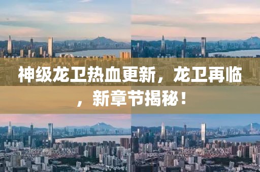 神級(jí)龍衛(wèi)熱血更新，龍衛(wèi)再臨，新章節(jié)揭秘！