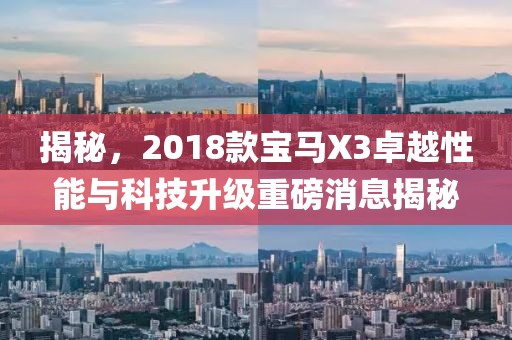 揭秘，2018款寶馬X3卓越性能與科技升級重磅消息揭秘
