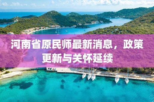 河南省原民師最新消息，政策更新與關(guān)懷延續(xù)