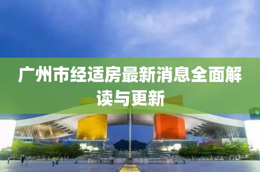 廣州市經(jīng)適房最新消息全面解讀與更新