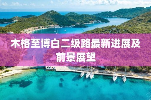 木格至博白二級路最新進(jìn)展及前景展望