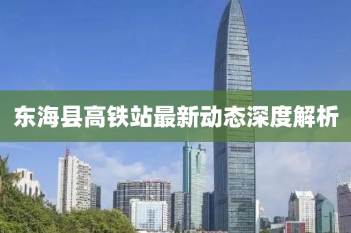 東?？h高鐵站最新動(dòng)態(tài)深度解析